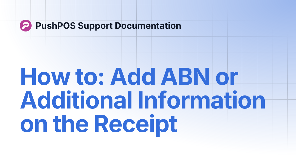 How to: Add ABN or Additional Information on the Receipt | PushPOS ...